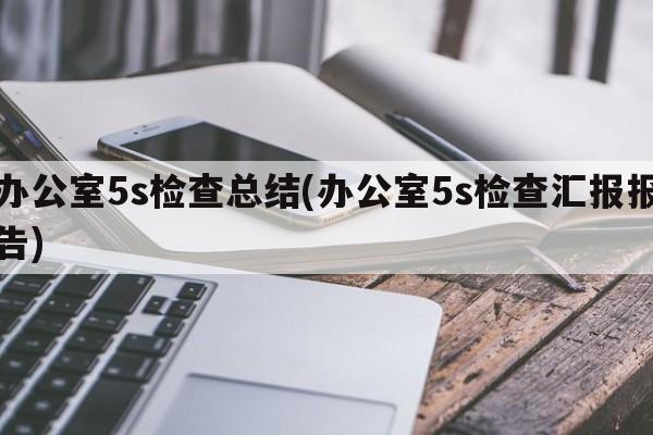 办公室5s检查总结(办公室5s检查汇报报告)