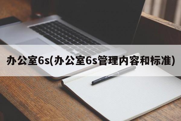 办公室6s(办公室6s管理内容和标准)